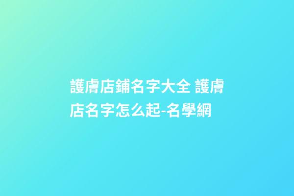 護膚店鋪名字大全 護膚店名字怎么起-名學網-第1張-店鋪起名-玄機派